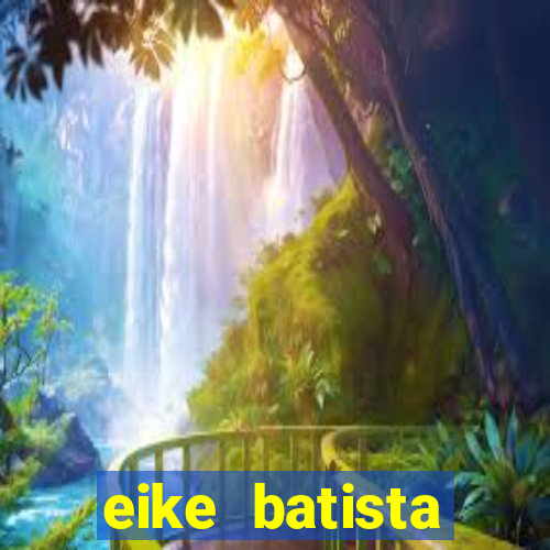 eike batista fortuna 2024